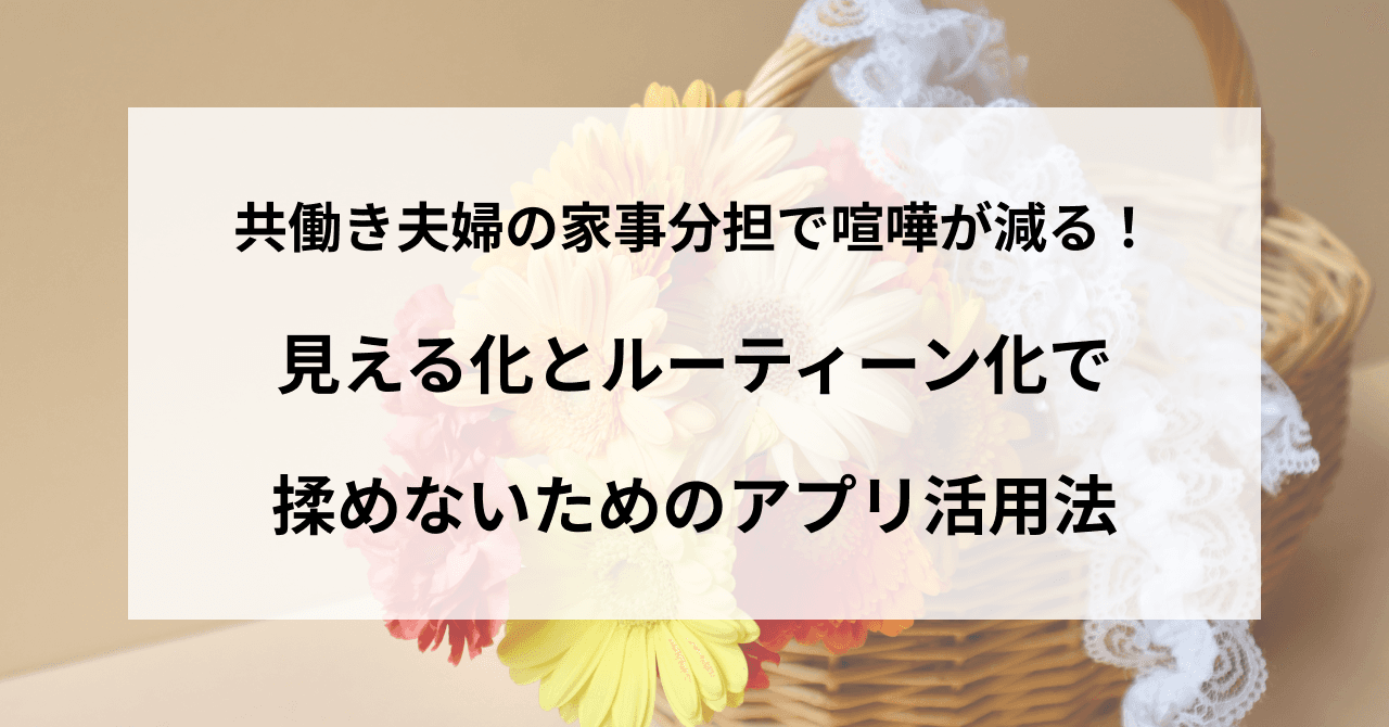 共働き夫婦の家事分担で喧嘩が減る!見える化とルーティーン化で揉めないためのアプリ活用法